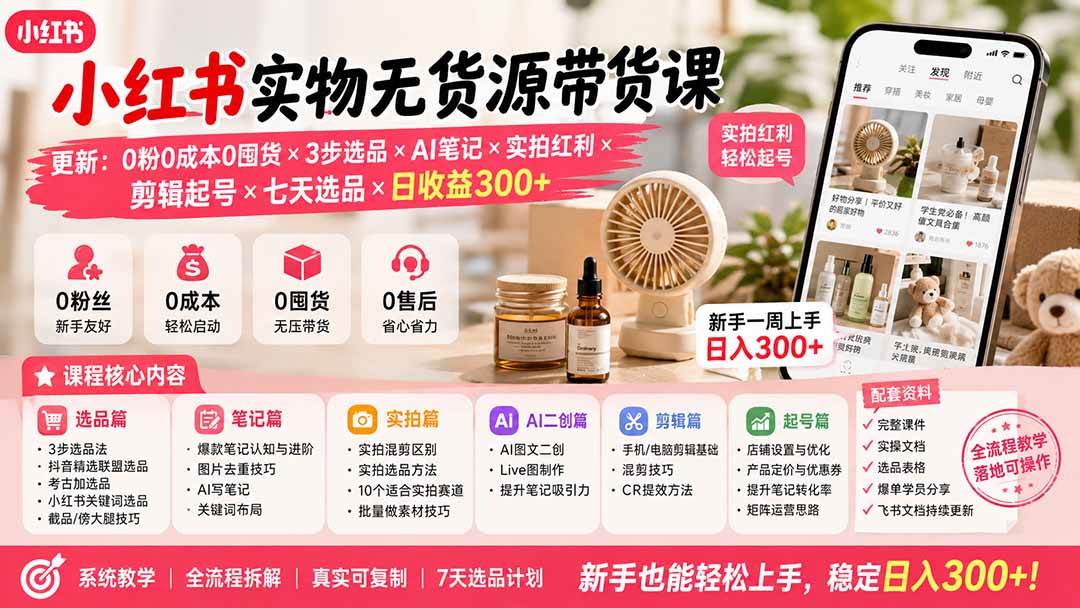 （19840期）小红书实物无货源带货课-更新：0粉0成本0囤货×3步选品×AI笔记×实拍红利×剪辑起号×七天选品×日收益300+-离锋创库