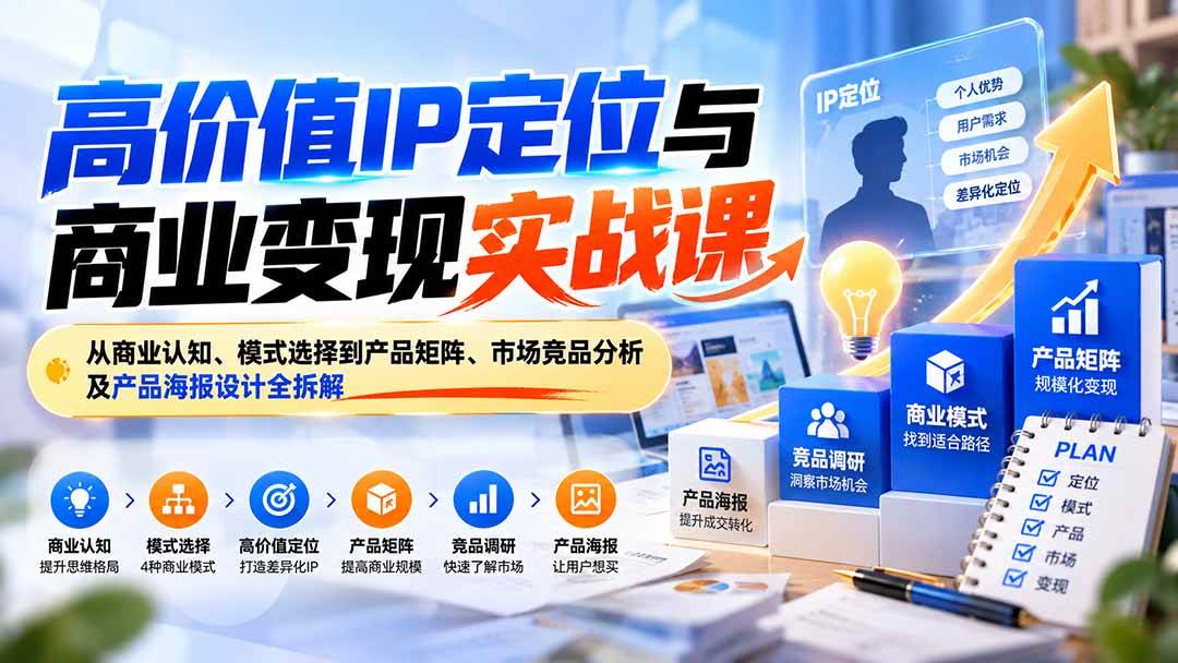 (20715期)高价值IP定位与商业变现实战课:从商业认知、模式选择到产品矩阵、市场竞品分析及产品海报设计全拆解-离锋创库