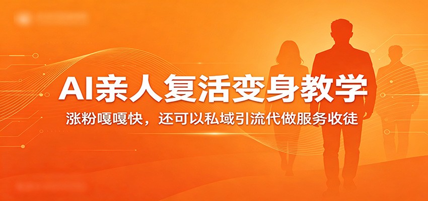超级火爆的AI亲人复活变身教学，涨粉嘎嘎快，还可以私域引流代做服务收徒-离锋创库