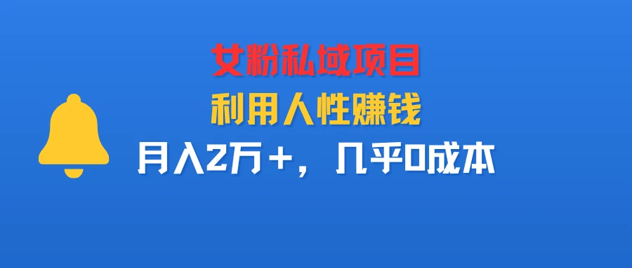 女粉私域项目，利用人性赚钱，月入2万＋，几乎0成本-离锋创库