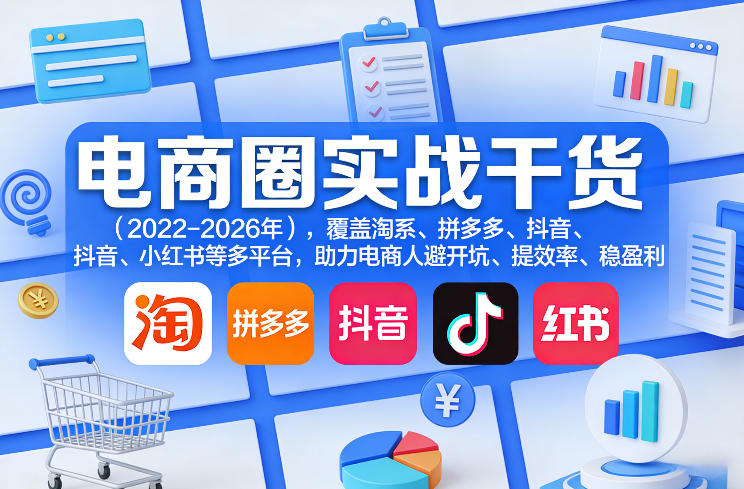 电商圈实战干货（2023-2026年），覆盖淘系、拼多多、抖音、小红书等多平台，助力电商人避开坑、提效率、稳盈利（更新08月08日）-离锋创库