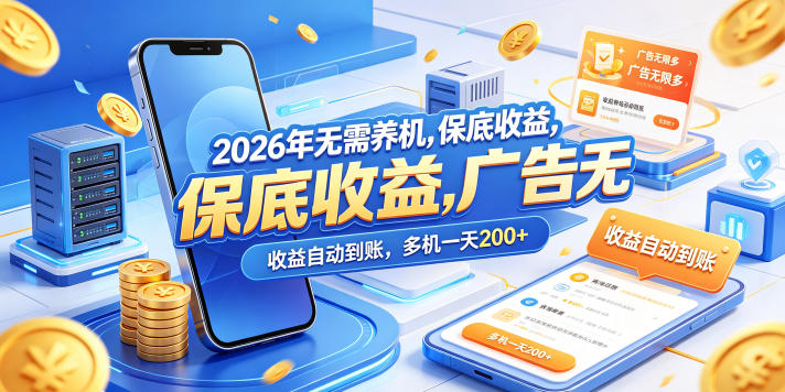2026年无需养机,保底收益,广告无限多,收益自动到账,多机一天200+【揭秘】-离锋创库