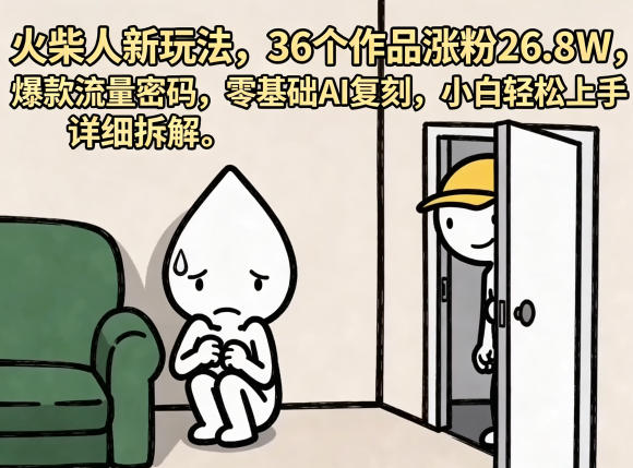 火柴人新玩法，36个作品涨粉26.8W，爆款流量密码，零基础AI复刻，小白轻松上手，详细拆解-离锋创库