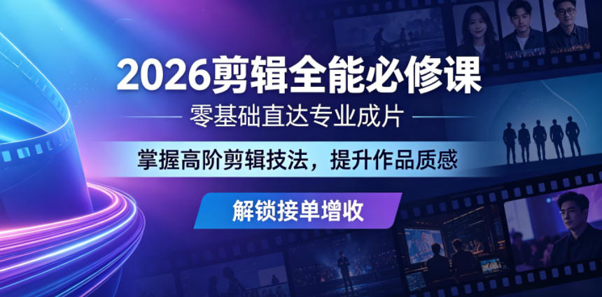 2026剪辑全能必修课，零基础直达专业成片，掌握高阶剪辑技法，提升作品质感解锁接单增收-离锋创库