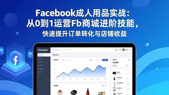 （16864期）Facebook成人用品实战：从0到1运营Fb商城进阶技能，快速提升订单转化与店铺收益-离锋创库
