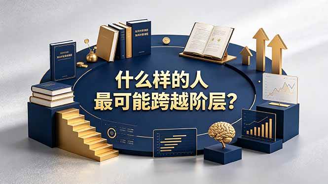 (19014期)付费文章:什么样的人最可能跨越阶层?具备这五种特质,普通人也能顺利跨越阶层-离锋创库