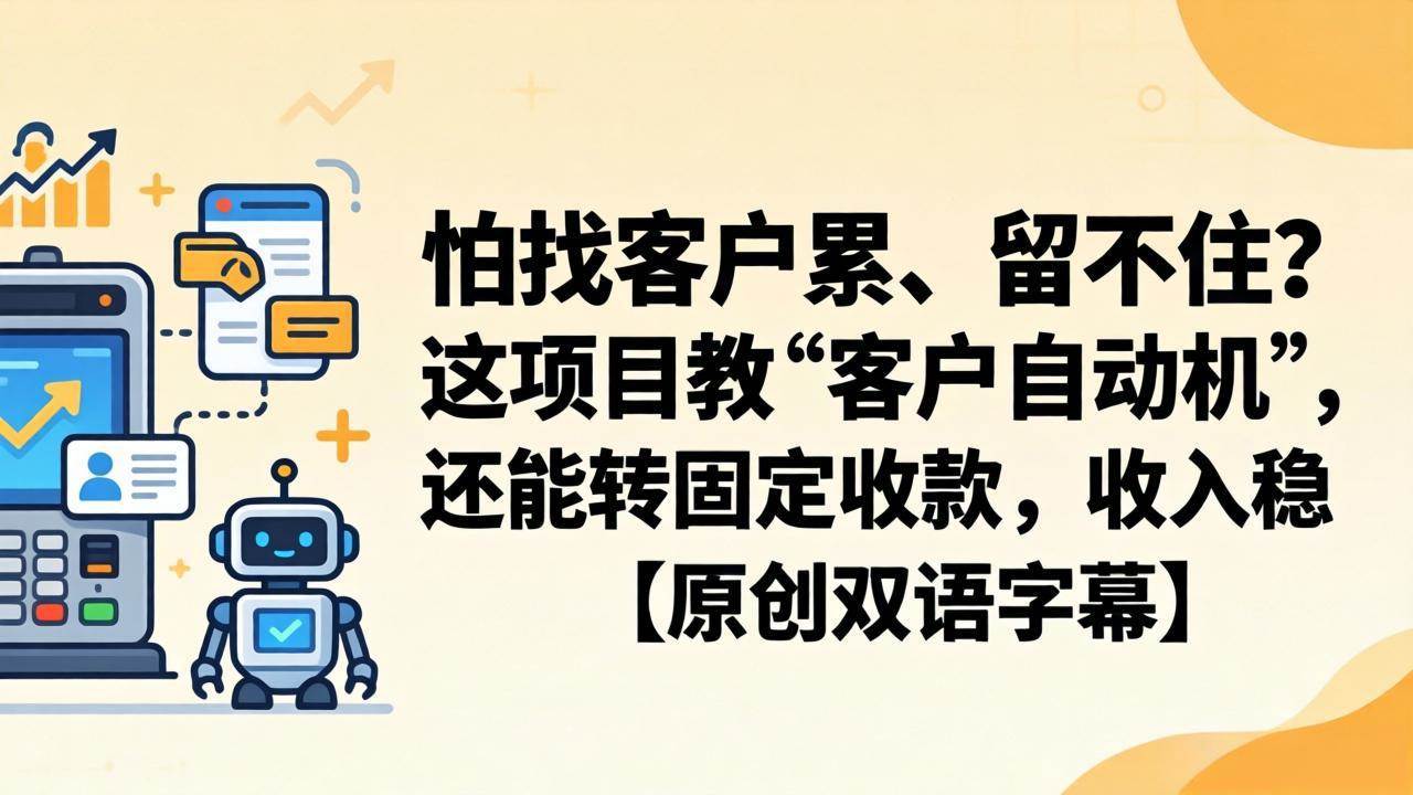 （18203期）怕找客户累、留不住？这项目教 “客户自动机”，还能转固定收款，收入稳【原创双语字幕】-离锋创库