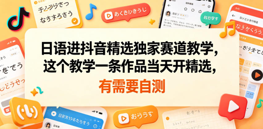日语进抖音精选独家赛道教学，这个教学一条作品当天开精选，有需要自测-离锋创库