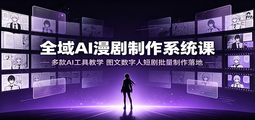 全域AI漫剧制作系统课：多款AI工具教学，图文数字人短剧批量制作落地-离锋创库