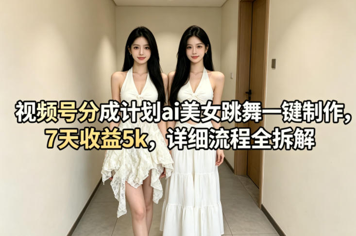 视频号分成计划ai美女跳舞一键制作，7天收益5k，详细流程全拆解-离锋创库