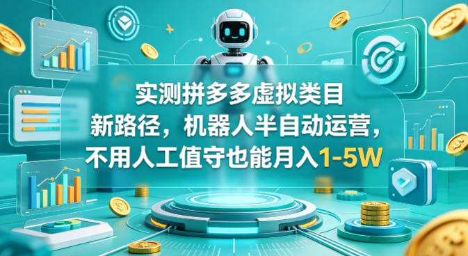 实测拼多多虚拟类目新路径，机器人半自动运营，不用人工值守也能月入1-5W【揭秘】-离锋创库