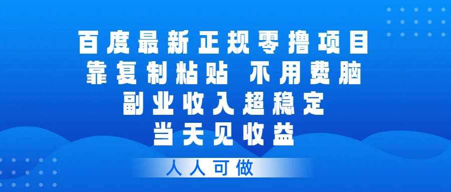 百度最新正规零撸项目，靠复制粘贴，不用费脑，副业收入超稳定，当天见收益，人人可做-离锋创库