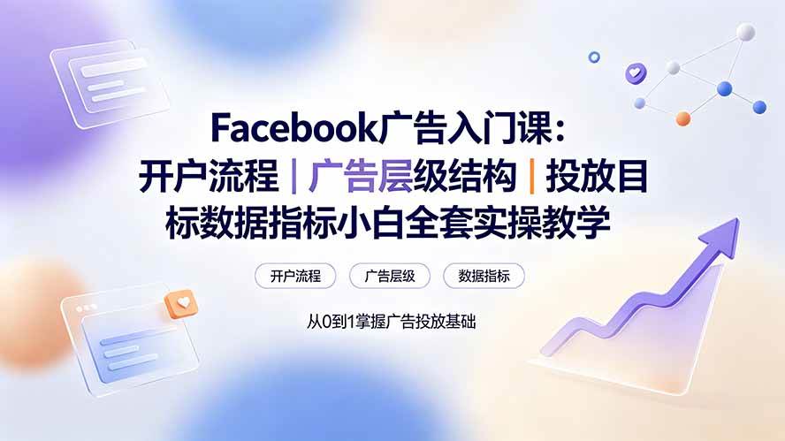 (19464期) Facebook广告入门课:开户流程|广告层级结构|投放目标数据指标小白全套实操教学-离锋创库