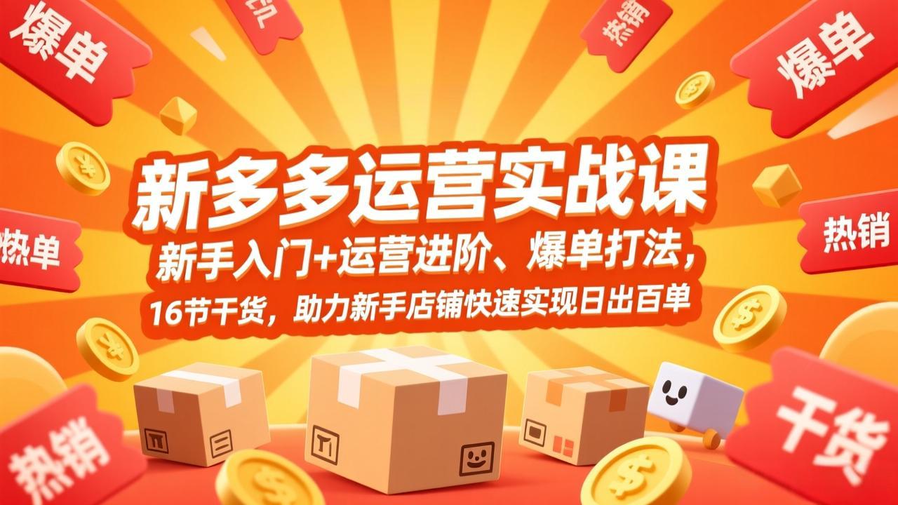 【精】拼多多运营实战课,新手入门+运营进阶、爆单打法,16节干货,助力新手店铺快速实现日出百单 【精】拼多多运营实战课,新手入门+运营进阶、爆单打法,16节干货,助力新手店铺快速实现日出百单
