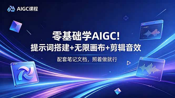 (18854期)零基础学AIGC!提示词搭建+无限画布+剪辑音效,配套笔记文档,照着做就行-离锋创库