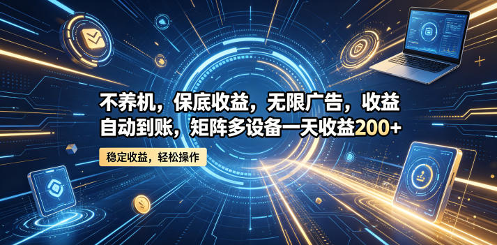 不养机，保底收益，无限广告，收益自动到账，矩阵多设备一天收益200+【揭秘】-离锋创库