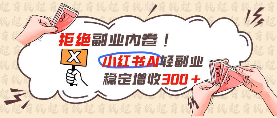 （19864期）拒绝副业内卷!小红书 AI轻副业稳定增收300+-离锋创库