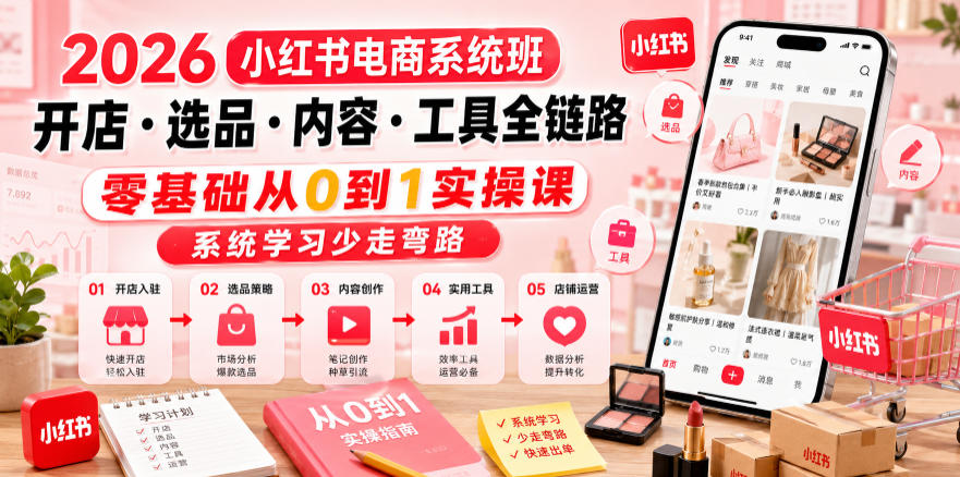 2026小红书电商系统班开店・选品・内容・工具全链路，零基础从0到1实操课，系统学习少走弯路-离锋创库