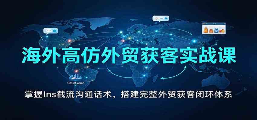 海外高仿外贸获客实战课：掌握Ins截流沟通话术，搭建完整外贸获客闭环体系-离锋创库