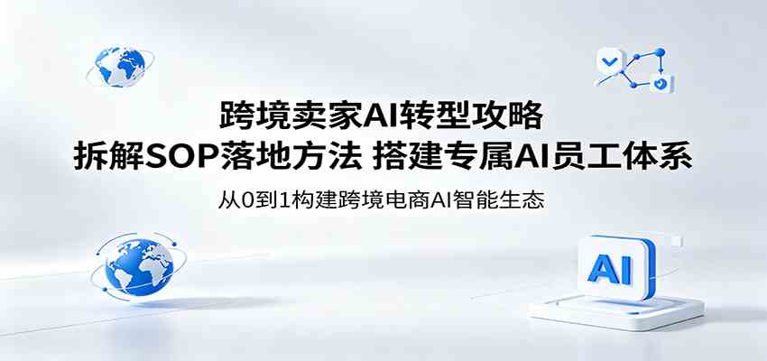 跨境卖家AI转型攻略：拆解SOP落地方法，搭建专属AI员工体系-离锋创库