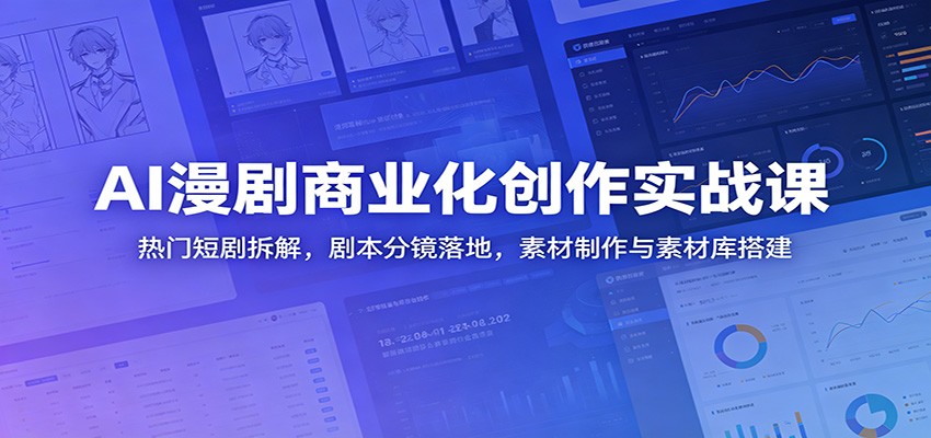AI漫剧商业化创作实战课:热门短剧拆解,剧本分镜落地,素材制作与素材库搭建-离锋创库