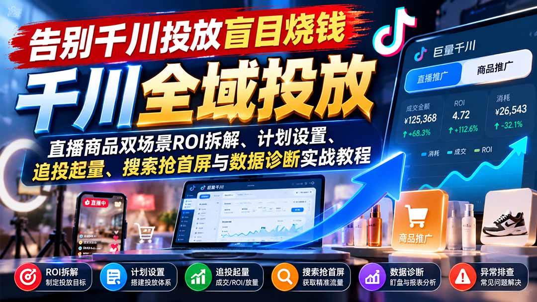 （21079期）告别千川投放盲目烧钱：直播商品双场景ROI拆解、计划设置、追投起量、搜索抢首屏与数据诊断实战教程-离锋创库