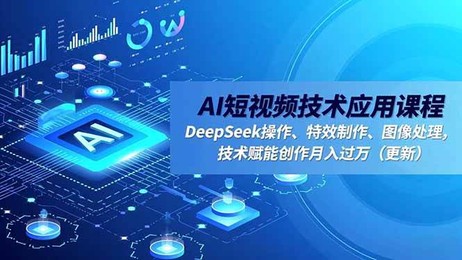 (16673期)AI短视频技术应用课程,DeepSeek操作、特效制作、图像处理,技术赋能创作月入过万(更新)-离锋创库