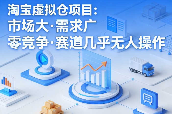 淘宝虚拟仓项目，市场大，需求广，零竞争，赛道几乎没人操作-离锋创库