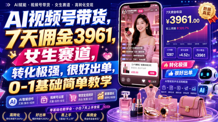 AI视频号带货，7天佣金3961，女生赛道，转化极强，很好出单，0-1基础简单教学-离锋创库
