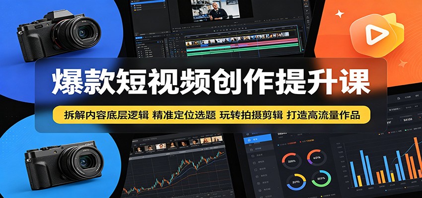 爆款短视频创作提升课：拆解内容底层逻辑，精准定位选题玩转拍摄剪辑打造高流量作品-离锋创库