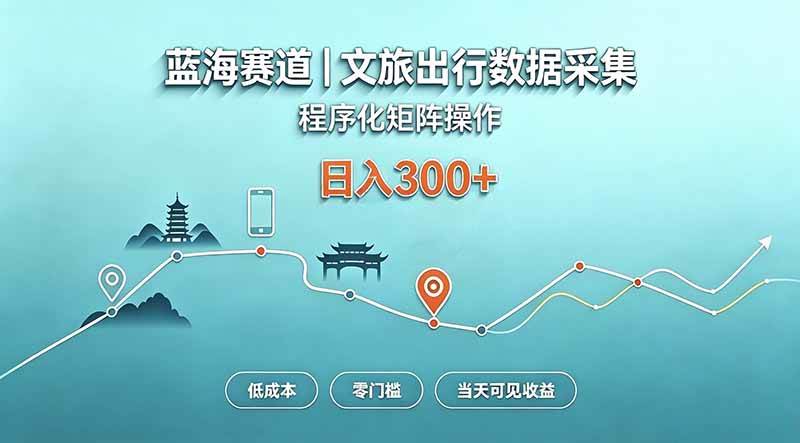 （20478期）蓝海赛道 文旅出行数据采集 程序化矩阵操作 低成本 零门槛 当天可见收益 日入300+-离锋创库