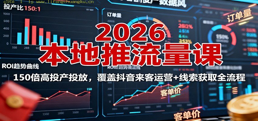 2026本地推流量课：150倍高投产投放，覆盖抖音来客运营+线索获取全流程-离锋创库