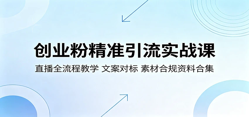 【精】创业粉精准引流实战课:直播全流程教学,文案对标,素材合规资料合集-离锋创库