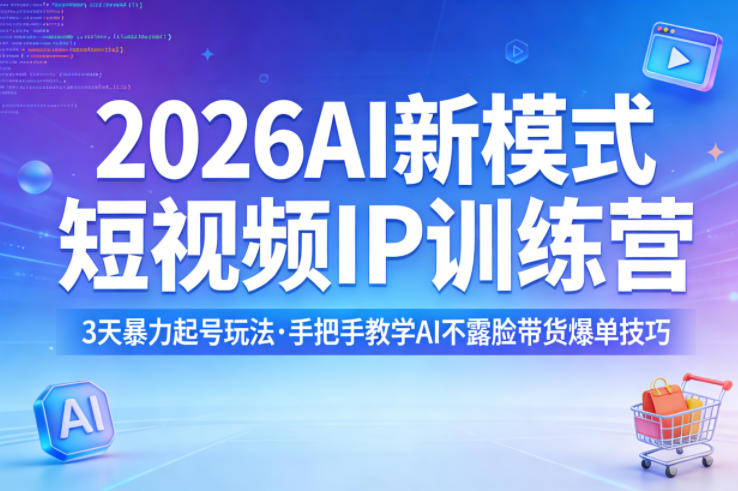 2026AI新模式短视频IP训练营，3天暴力起号玩法，手把手教学AI不露脸带货爆单技巧（更新0706）-离锋创库