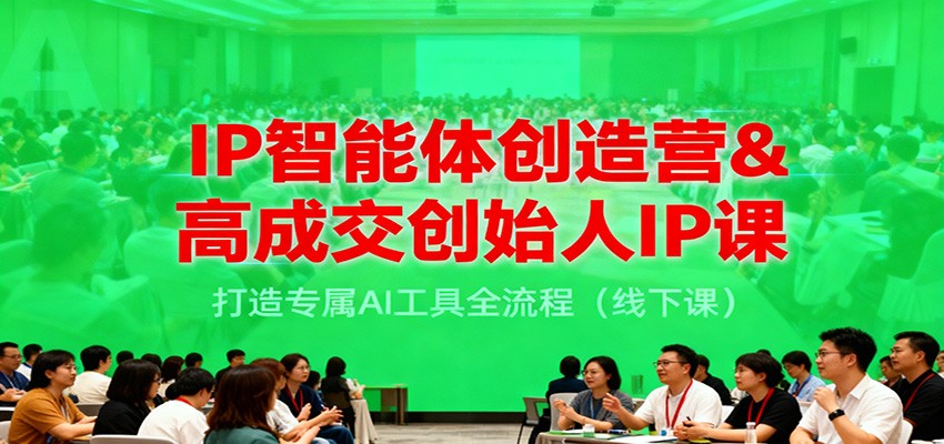 IP智能体创造营&高成交创始人IP课,打造专属AI工具全流程(线下课)-离锋创库