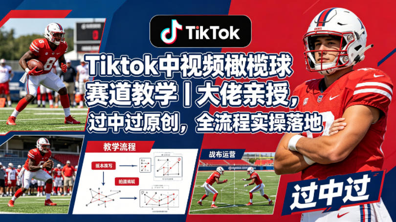 Tiktok中视频橄榄球赛道教学｜大佬亲授，过中过原创，全流程实操落地-离锋创库