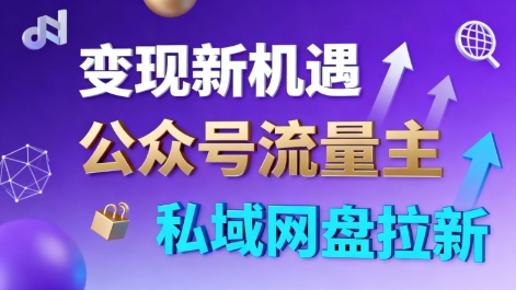 公众号流量主+私域网盘拉新，多方式变现，简单易上手，当天就有收益-离锋创库