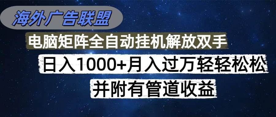(16697期)海外广告联盟每天几分钟日入1000+无脑操作,可矩阵并附有管道收益-离锋创库