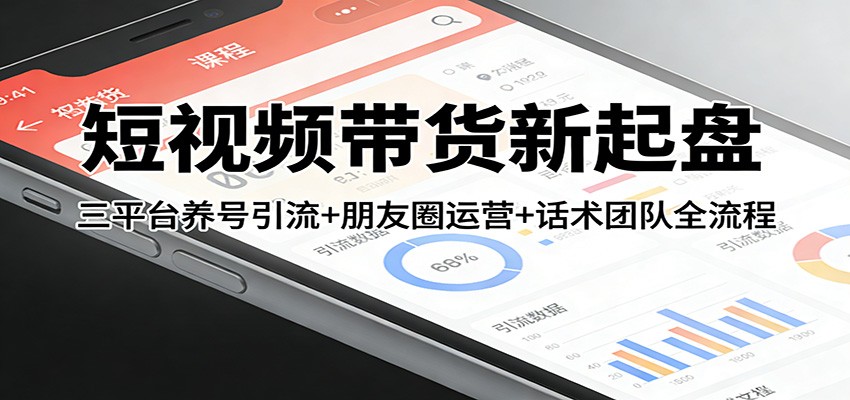 短视频带货新起盘：三平台养号引流+朋友圈运营+话术团队全流程-离锋创库