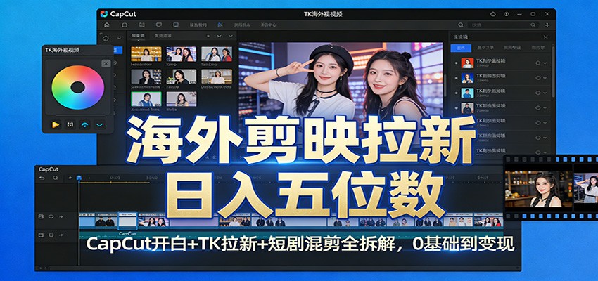 海外剪映拉新日入五位数：CapCut开白+TK拉新+短剧混剪全拆解，0基础到变现-离锋创库