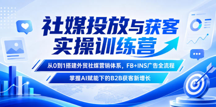社媒投放与获客实操训练营，从0到1搭建外贸社媒营销体系，FB+INS广告全流程，掌握AI赋能下的B2B获客新增长-离锋创库