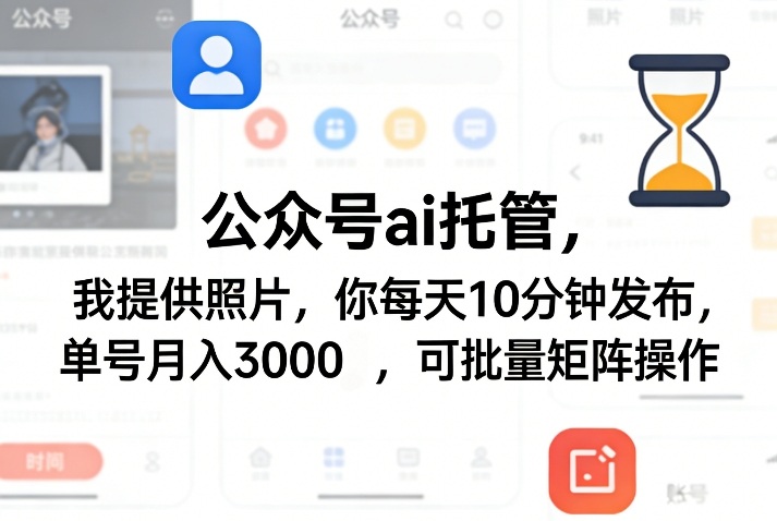 公众号ai托管，我提供照片，你每天10分钟发布，单号月入3000＋，可批量矩阵操作【揭秘】-离锋创库