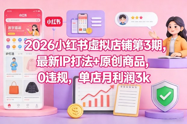 2026小红书虚拟店铺第3期，最新IP打法+原创商品，0违规，单店月利润3k+-离锋创库