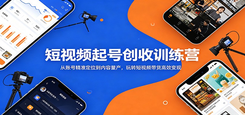 短视频起号创收训练营:从账号精准定位到内容量产,玩转短视频带货高效变现-离锋创库