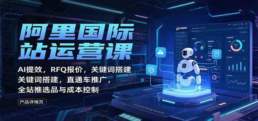 阿里国际站运营课:AI提效,RFQ报价,关键词搭建,直通车推广,全站推选品与成本控制 阿里国际站运营课:AI提效,RFQ报价,关键词搭建,直通车推广,全站推选品与成本控制