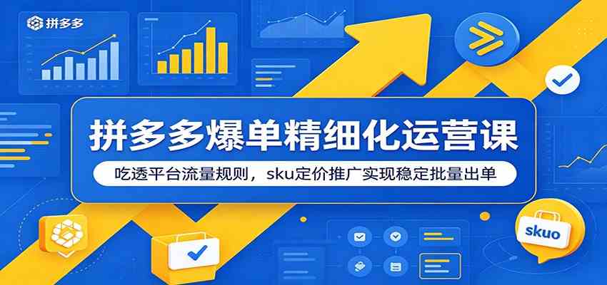 拼多多爆单精细化运营课：吃透平台流量规则，sku定价推广实现稳定批量出单-离锋创库