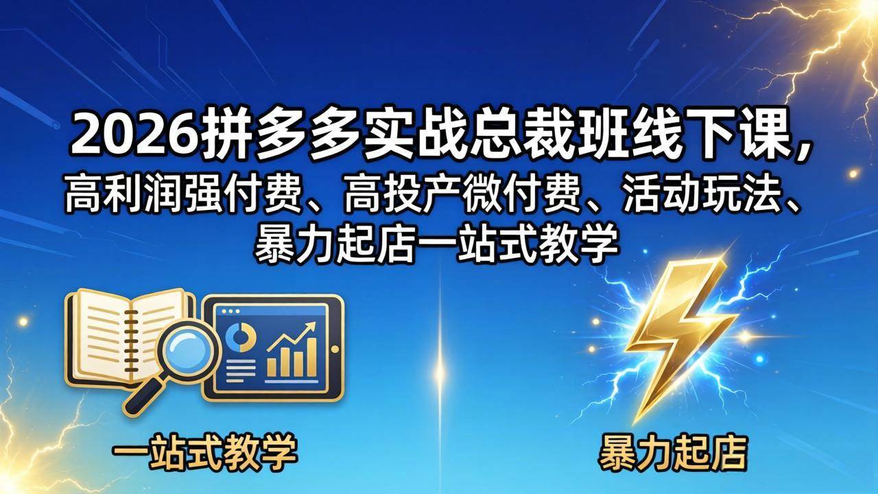 （18224期）2026拼多多实战总裁班线下课，高利润强付费、高投产微付费、活动玩法、暴力起店一站式教学-离锋创库
