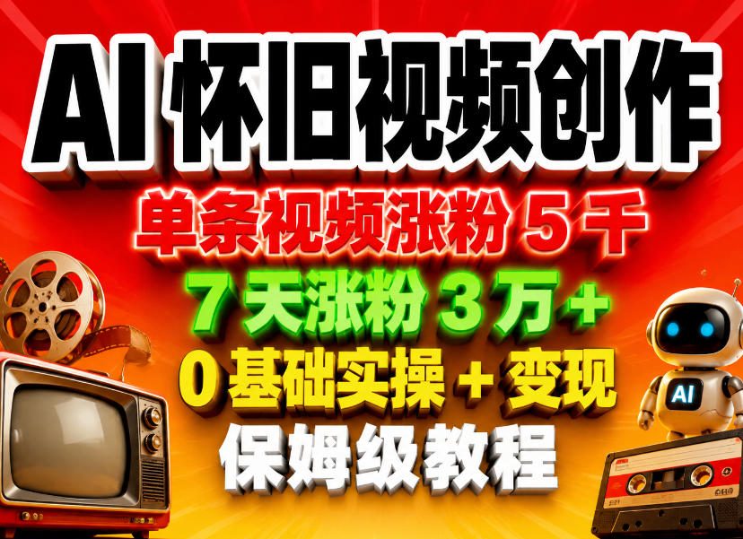 AI怀旧视频创作，单条视频涨粉5千，7天涨粉3W+，0基础实操+变现保姆级教程-离锋创库