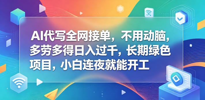 AI代写全网接单,不用动脑,多劳多得日入过千,长期绿色项目,小白连夜就能开工【揭秘】-离锋创库