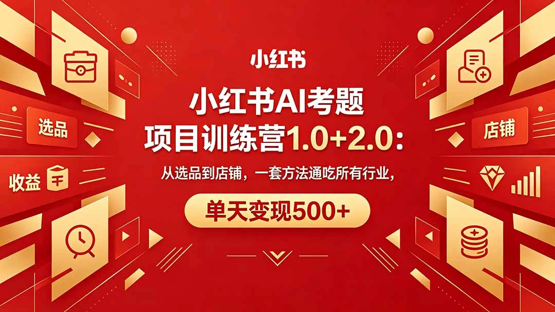 【精】黄岛主小红书AI考题项目训练营1.0+2.0：从选品到店铺，一套方法通吃所有行业，单天变现500+-离锋创库